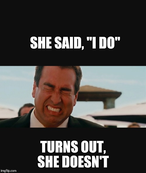 SHE SAID, "I DO" TURNS OUT, SHE DOESN'T | made w/ Imgflip meme maker