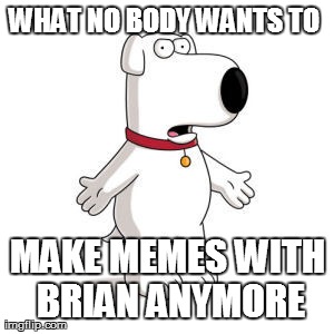 Family Guy Brian | image tagged in memes,family guy brian | made w/ Imgflip meme maker