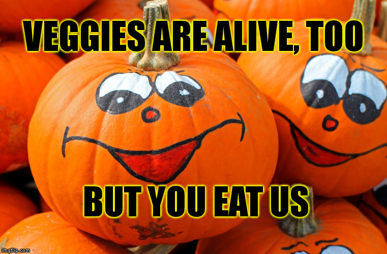 VEGGIES ARE ALIVE, TOO BUT YOU EAT US | made w/ Imgflip meme maker