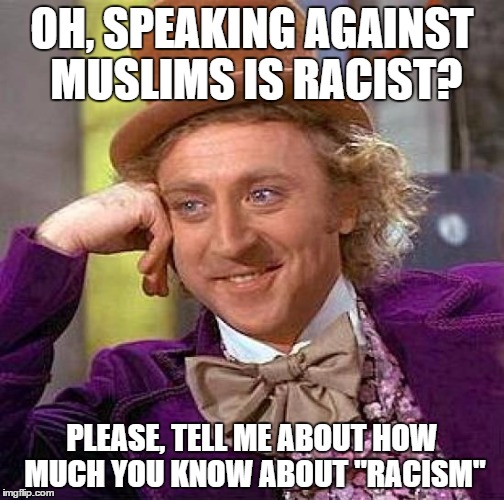 Islam is about as much a race as Christianity, or Atheism | OH, SPEAKING AGAINST MUSLIMS IS RACIST? PLEASE, TELL ME ABOUT HOW MUCH YOU KNOW ABOUT "RACISM" | image tagged in memes,creepy condescending wonka | made w/ Imgflip meme maker