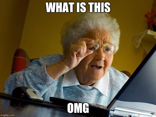 Grandma Finds The Internet | WHAT IS THIS; OMG | image tagged in memes,grandma finds the internet | made w/ Imgflip meme maker