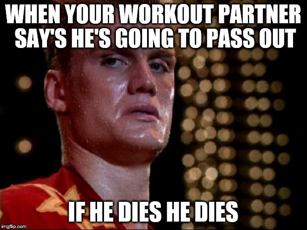 ivan drago | WHEN YOUR WORKOUT PARTNER SAY'S HE'S GOING TO PASS OUT; IF HE DIES HE DIES | image tagged in ivan drago | made w/ Imgflip meme maker