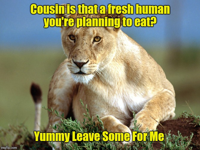 Cousin is that a fresh human you're planning to eat? Yummy Leave Some For Me | made w/ Imgflip meme maker