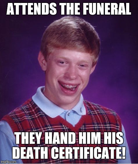 Bad Luck Brian Meme | ATTENDS THE FUNERAL THEY HAND HIM HIS DEATH CERTIFICATE! | image tagged in memes,bad luck brian | made w/ Imgflip meme maker