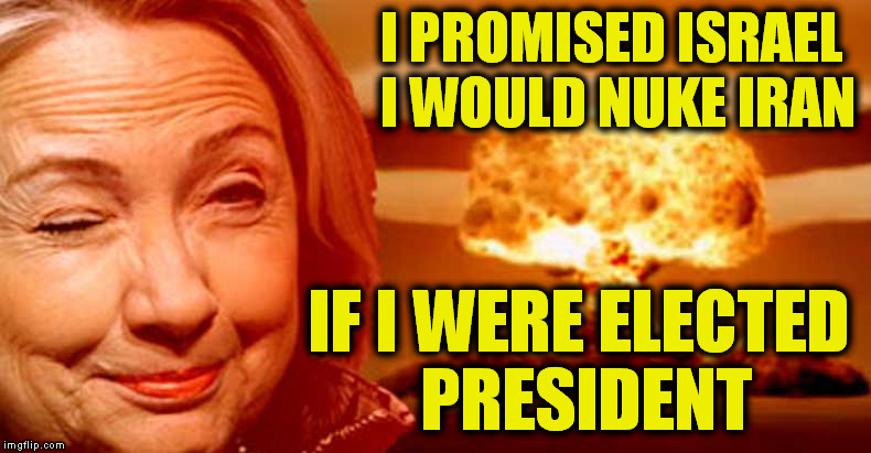 Clinton said in a speech to AIPAC 2008 | I PROMISED ISRAEL I WOULD NUKE IRAN IF I WERE ELECTED PRESIDENT | image tagged in memes,political,hillary clinton,israel,nukes,president | made w/ Imgflip meme maker