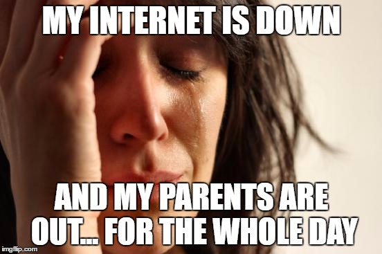 First World Problems Meme | MY INTERNET IS DOWN; AND MY PARENTS ARE OUT... FOR THE WHOLE DAY | image tagged in memes,first world problems | made w/ Imgflip meme maker