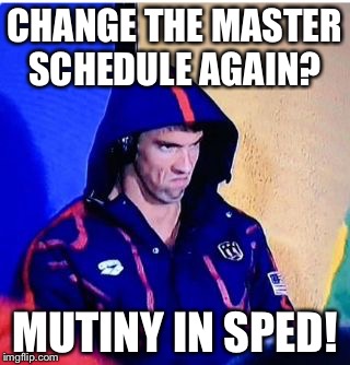 Michael Phelps Death Stare | CHANGE THE MASTER SCHEDULE AGAIN? MUTINY IN SPED! | image tagged in michael phelps death stare | made w/ Imgflip meme maker