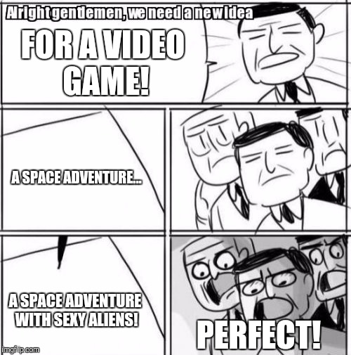 Alright Gentlemen We Need A New Idea Meme | FOR A VIDEO GAME! A SPACE ADVENTURE... A SPACE ADVENTURE WITH SEXY ALIENS! PERFECT! | image tagged in memes,alright gentlemen we need a new idea | made w/ Imgflip meme maker