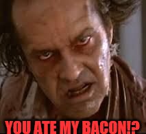 YOU ATE MY BACON!? | image tagged in no bacon | made w/ Imgflip meme maker