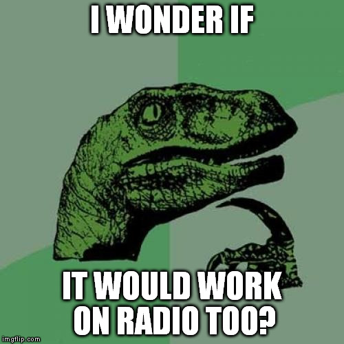 Philosoraptor Meme | I WONDER IF IT WOULD WORK ON RADIO TOO? | image tagged in memes,philosoraptor | made w/ Imgflip meme maker