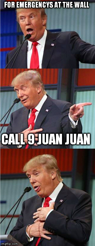 Bad Pun Trump | FOR EMERGENCYS AT THE WALL; CALL 9 JUAN JUAN | image tagged in bad pun trump | made w/ Imgflip meme maker