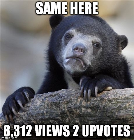 Confession Bear Meme | SAME HERE 8,312 VIEWS 2 UPVOTES | image tagged in memes,confession bear | made w/ Imgflip meme maker