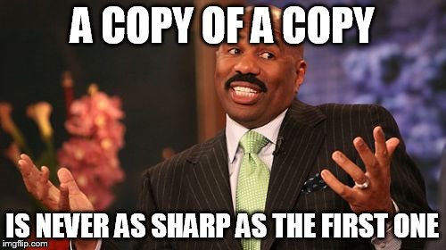 A COPY OF A COPY IS NEVER AS SHARP AS THE FIRST ONE | image tagged in memes,steve harvey | made w/ Imgflip meme maker