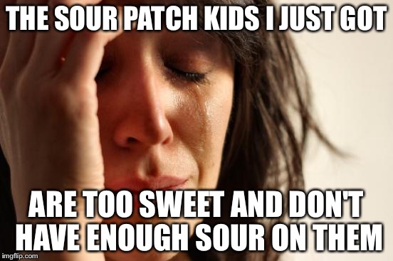 First World Problems | THE SOUR PATCH KIDS I JUST GOT; ARE TOO SWEET AND DON'T HAVE ENOUGH SOUR ON THEM | image tagged in memes,first world problems | made w/ Imgflip meme maker