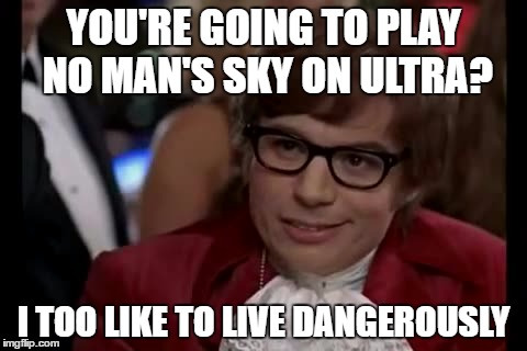 No Man's Sky On Ultra | YOU'RE GOING TO PLAY NO MAN'S SKY ON ULTRA? I TOO LIKE TO LIVE DANGEROUSLY | image tagged in memes,i too like to live dangerously,no man's sky | made w/ Imgflip meme maker