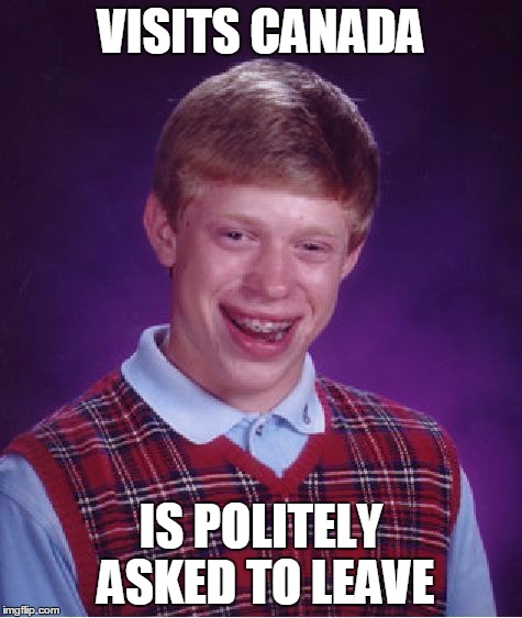 Bad Luck Brian | VISITS CANADA; IS POLITELY ASKED TO LEAVE | image tagged in memes,bad luck brian | made w/ Imgflip meme maker