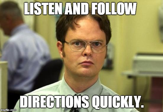 Dwight Schrute Meme | LISTEN AND FOLLOW; DIRECTIONS QUICKLY. | image tagged in memes,dwight schrute | made w/ Imgflip meme maker
