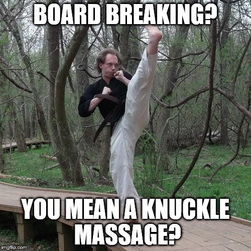 Overly Enthusiastic Martial Artist | BOARD BREAKING? YOU MEAN A KNUCKLE MASSAGE? | image tagged in martial arts,karate,overly enthusiastic martial artist | made w/ Imgflip meme maker