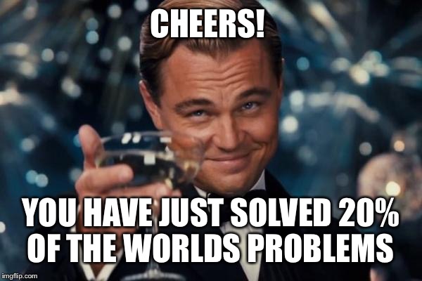 Leonardo Dicaprio Cheers Meme | CHEERS! YOU HAVE JUST SOLVED 20% OF THE WORLDS PROBLEMS | image tagged in memes,leonardo dicaprio cheers | made w/ Imgflip meme maker