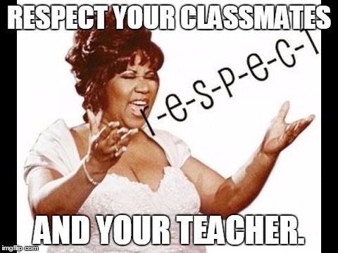 RESPECT | RESPECT YOUR CLASSMATES; AND YOUR TEACHER. | image tagged in respect | made w/ Imgflip meme maker