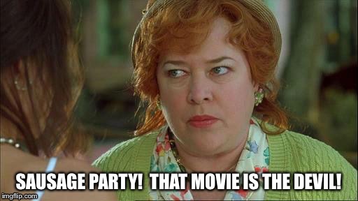 waterboy mom |  SAUSAGE PARTY!  THAT MOVIE IS THE DEVIL! | image tagged in waterboy mom | made w/ Imgflip meme maker