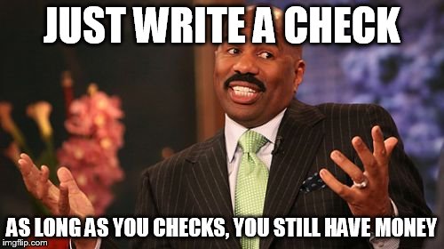 JUST WRITE A CHECK AS LONG AS YOU CHECKS, YOU STILL HAVE MONEY | image tagged in memes,steve harvey | made w/ Imgflip meme maker