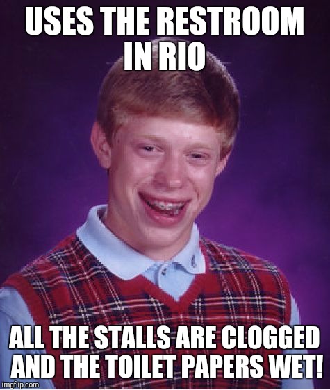 Bad Luck Brian Meme | USES THE RESTROOM IN RIO ALL THE STALLS ARE CLOGGED AND THE TOILET PAPERS WET! | image tagged in memes,bad luck brian | made w/ Imgflip meme maker