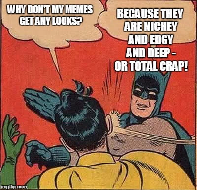 Y o Y | BECAUSE THEY ARE NICHEY AND EDGY AND DEEP - OR TOTAL CRAP! WHY DON'T MY MEMES GET ANY LOOKS? | image tagged in memes,batman slapping robin,posts,comments | made w/ Imgflip meme maker