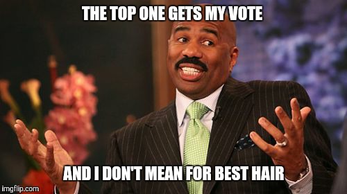 Steve Harvey Meme | THE TOP ONE GETS MY VOTE AND I DON'T MEAN FOR BEST HAIR | image tagged in memes,steve harvey | made w/ Imgflip meme maker