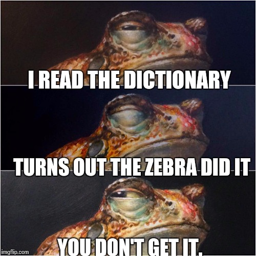 I READ THE DICTIONARY; TURNS OUT THE ZEBRA DID IT; YOU DON'T GET IT. | image tagged in frog deadpan jokester | made w/ Imgflip meme maker