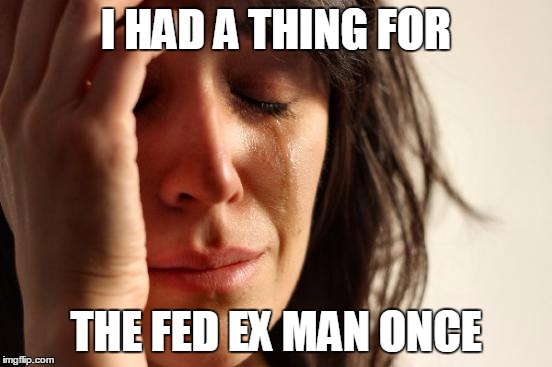 First World Problems Meme | I HAD A THING FOR THE FED EX MAN ONCE | image tagged in memes,first world problems | made w/ Imgflip meme maker