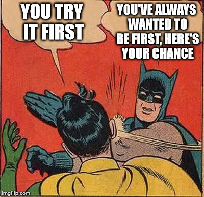 Batman Slapping Robin Meme | YOU TRY IT FIRST YOU'VE ALWAYS WANTED TO BE FIRST, HERE'S YOUR CHANCE | image tagged in memes,batman slapping robin | made w/ Imgflip meme maker