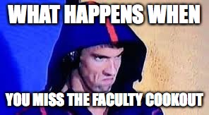 Michael Phelps Rage Face | WHAT HAPPENS WHEN; YOU MISS THE FACULTY COOKOUT | image tagged in michael phelps rage face | made w/ Imgflip meme maker