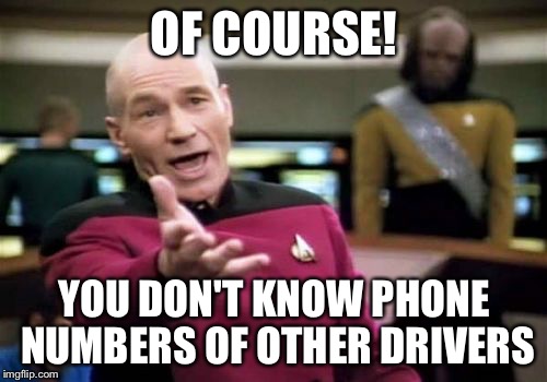 Picard Wtf Meme | OF COURSE! YOU DON'T KNOW PHONE NUMBERS OF OTHER DRIVERS | image tagged in memes,picard wtf | made w/ Imgflip meme maker