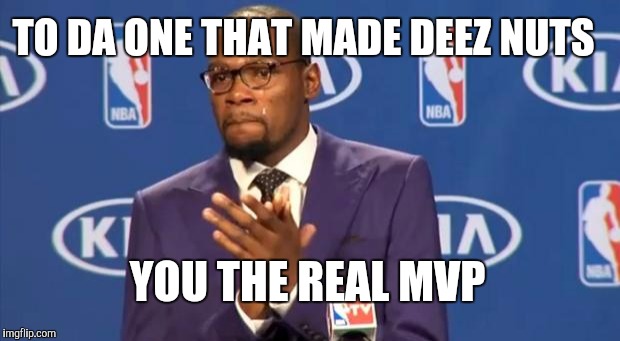 You The Real MVP Meme | TO DA ONE THAT MADE DEEZ NUTS; YOU THE REAL MVP | image tagged in memes,you the real mvp | made w/ Imgflip meme maker