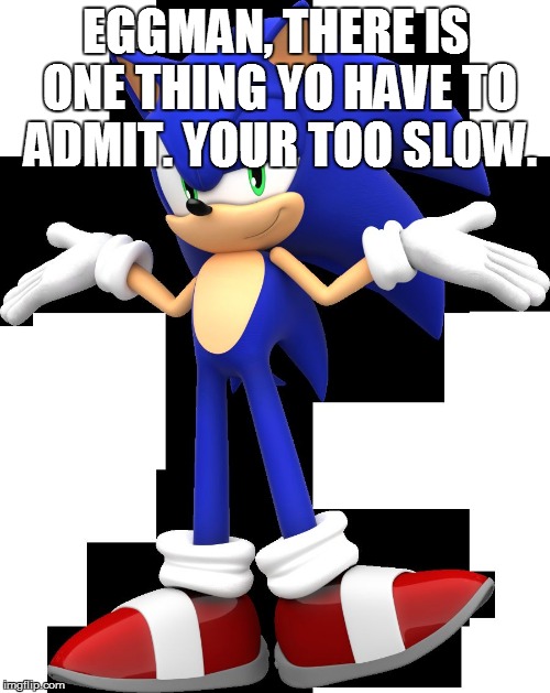Scumbag Sonic | EGGMAN, THERE IS ONE THING YO HAVE TO ADMIT. YOUR TOO SLOW. | image tagged in scumbag sonic | made w/ Imgflip meme maker