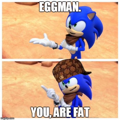 Sonic boom | EGGMAN. YOU, ARE FAT | image tagged in sonic boom,scumbag | made w/ Imgflip meme maker