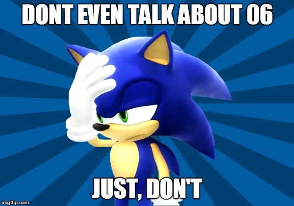 Unimpressed Sonic   | DONT EVEN TALK ABOUT 06; JUST, DON'T | image tagged in unimpressed sonic | made w/ Imgflip meme maker