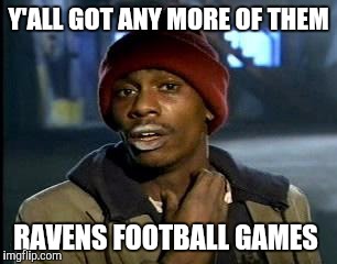 Y'all Got Any More Of That Meme | Y'ALL GOT ANY MORE OF THEM; RAVENS FOOTBALL GAMES | image tagged in memes,yall got any more of,ravens | made w/ Imgflip meme maker