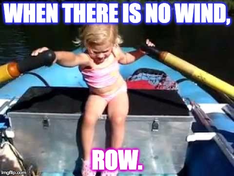 WHEN THERE IS NO WIND, ROW. | made w/ Imgflip meme maker