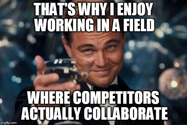 Leonardo Dicaprio Cheers Meme | THAT'S WHY I ENJOY WORKING IN A FIELD WHERE COMPETITORS ACTUALLY COLLABORATE | image tagged in memes,leonardo dicaprio cheers | made w/ Imgflip meme maker