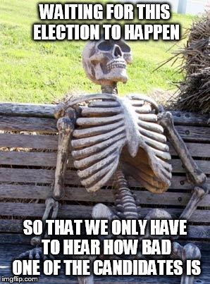 Waiting Skeleton Meme | WAITING FOR THIS ELECTION TO HAPPEN SO THAT WE ONLY HAVE TO HEAR HOW BAD ONE OF THE CANDIDATES IS | image tagged in memes,waiting skeleton | made w/ Imgflip meme maker