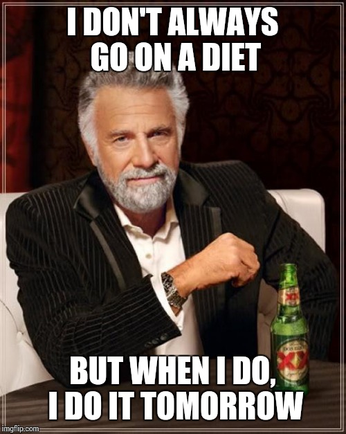 The Most Interesting Man In The World | I DON'T ALWAYS GO ON A DIET; BUT WHEN I DO, I DO IT TOMORROW | image tagged in memes,the most interesting man in the world | made w/ Imgflip meme maker
