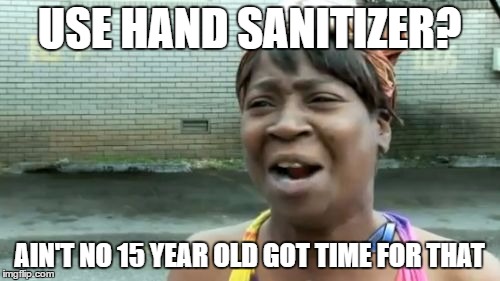 Ain't Nobody Got Time For That Meme | USE HAND SANITIZER? AIN'T NO 15 YEAR OLD GOT TIME FOR THAT | image tagged in memes,aint nobody got time for that | made w/ Imgflip meme maker