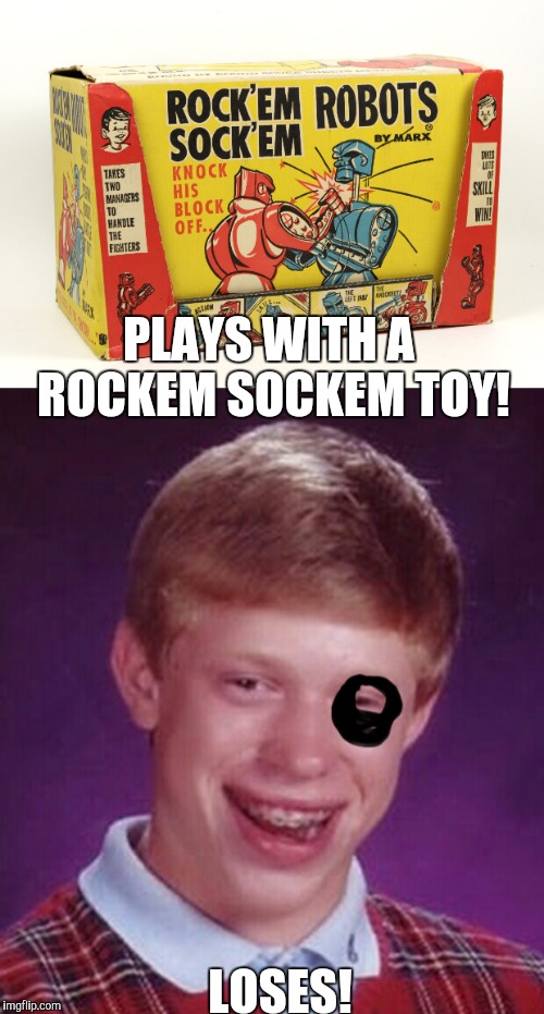 Simple toys to play with! | PLAYS WITH A ROCKEM SOCKEM TOY! LOSES! | image tagged in memes | made w/ Imgflip meme maker