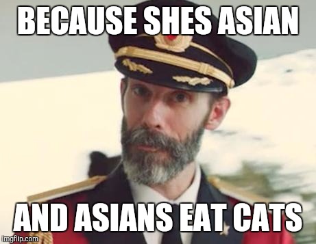BECAUSE SHES ASIAN AND ASIANS EAT CATS | made w/ Imgflip meme maker
