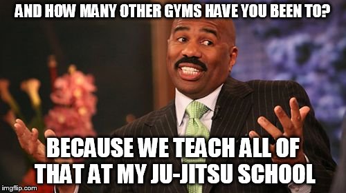 Steve Harvey Meme | AND HOW MANY OTHER GYMS HAVE YOU BEEN TO? BECAUSE WE TEACH ALL OF THAT AT MY JU-JITSU SCHOOL | image tagged in memes,steve harvey | made w/ Imgflip meme maker