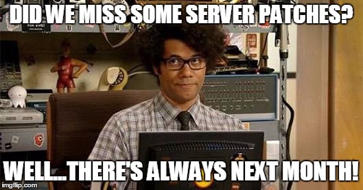 It crowd | DID WE MISS SOME SERVER PATCHES? WELL...THERE'S ALWAYS NEXT MONTH! | image tagged in it crowd | made w/ Imgflip meme maker