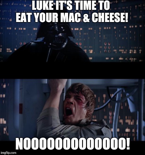 LUKE IT'S TIME TO EAT YOUR MAC & CHEESE! NOOOOOOOOOOOOO! | made w/ Imgflip meme maker