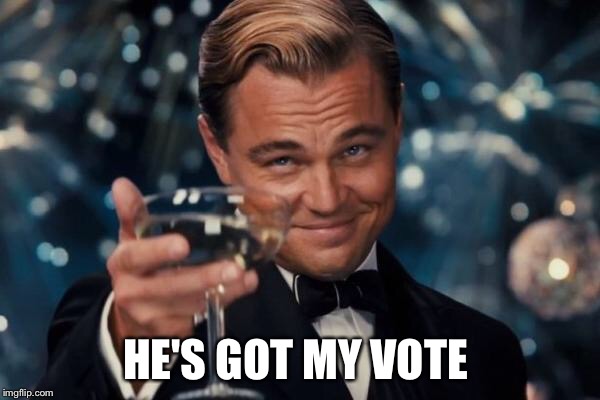 Leonardo Dicaprio Cheers Meme | HE'S GOT MY VOTE | image tagged in memes,leonardo dicaprio cheers | made w/ Imgflip meme maker